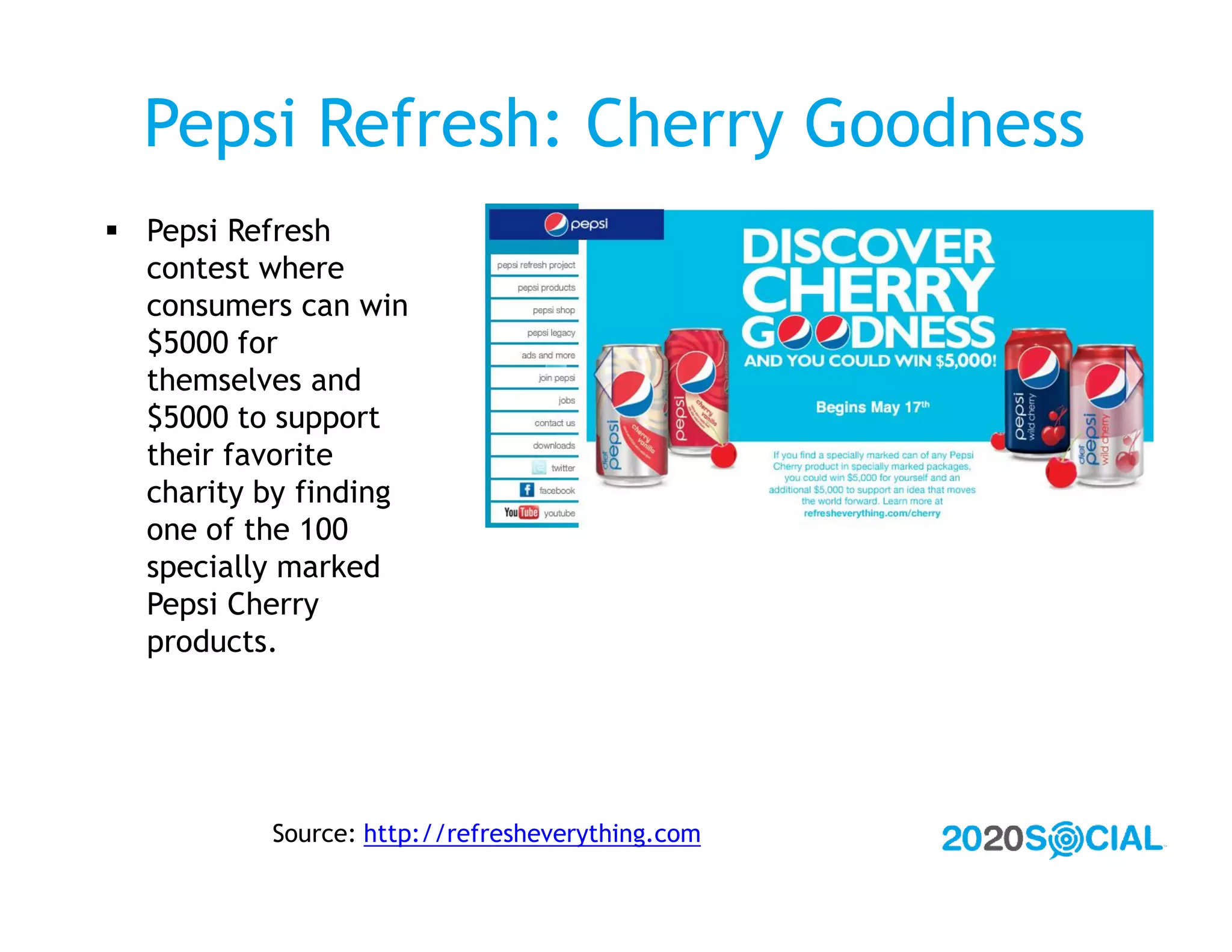 Pepsi Refresh: Cherry Goodness
 Pepsi Refresh
  contest where
  consumers can win
  $5000 for
  themselves and
  $5000 to support
  their favorite
  charity by finding
  one of the 100
  specially marked
  Pepsi Cherry
  products.




           Source: http://refresheverything.com
 