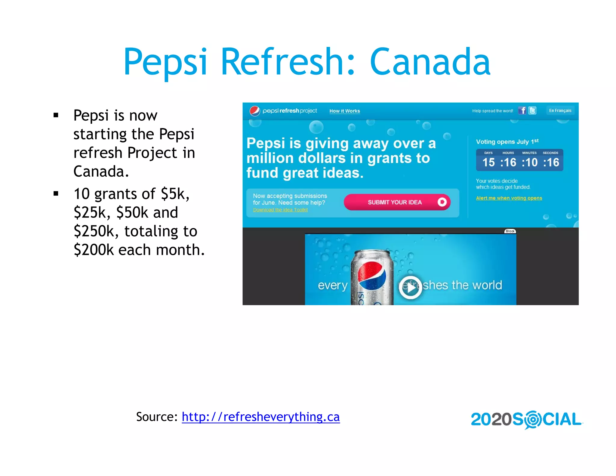Pepsi Refresh: Canada
 Pepsi is now
  starting the Pepsi
  refresh Project in
  Canada.
 10 grants of $5k,
  $25k, $50k and
  $250k, totaling to
  $200k each month.




          Source: http://refresheverything.ca
 