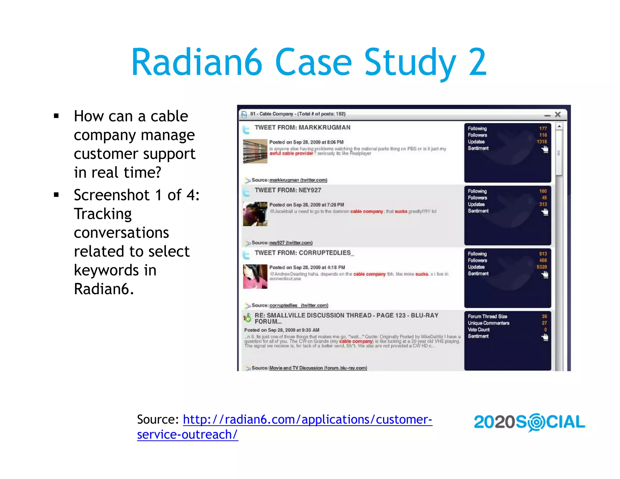 Radian6 Case Study 2
 How can a cable
  company manage
  customer support
  in real time?
 Screenshot 1 of 4:
  Tracking
  conversations
  related to select
  keywords in
  Radian6.




           Source: http://radian6.com/applications/customer-
           service-outreach/
 