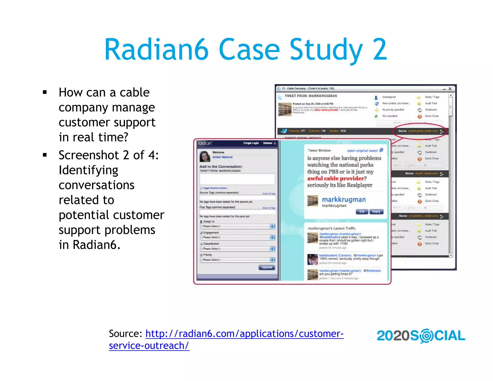 Radian6 Case Study 2
 How can a cable
  company manage
  customer support
  in real time?
 Screenshot 2 of 4:
  Identifying
  conversations
  related to
  potential customer
  support problems
  in Radian6.




          Source: http://radian6.com/applications/customer-
          service-outreach/
 