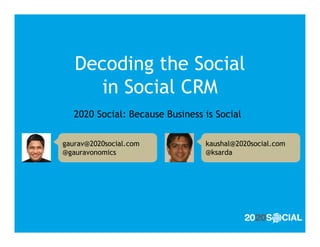 Decoding the Social
      in Social CRM
   2020 Social: Because Business is Social

gaurav@2020social.com            kaushal@2020social.com
@gauravonomics                   @ksarda
 