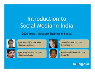Introduction to
 Social Media in India
   2020 Social: Because Business is Social

gaurav@2020social.com            dave@2020social.com
@gauravonomics                   @evansdave


gautam@2020social.com            kaushal@2020social.com
@gautamghosh                     @ksarda
 