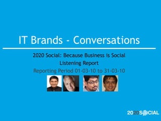 IT Brands - Conversations
  2020 Social: Because Business is Social
             Listening Report
  Reporting Period 01-03-10 to 31-03-10
 