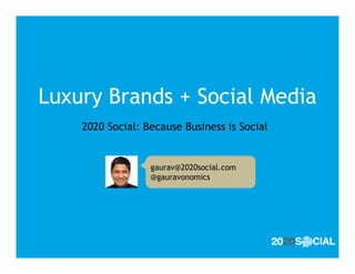 Luxury Brands + Social Media
    2020 Social: Because Business is Social


                  gaurav@2020social.com
                  @gauravonomics
 