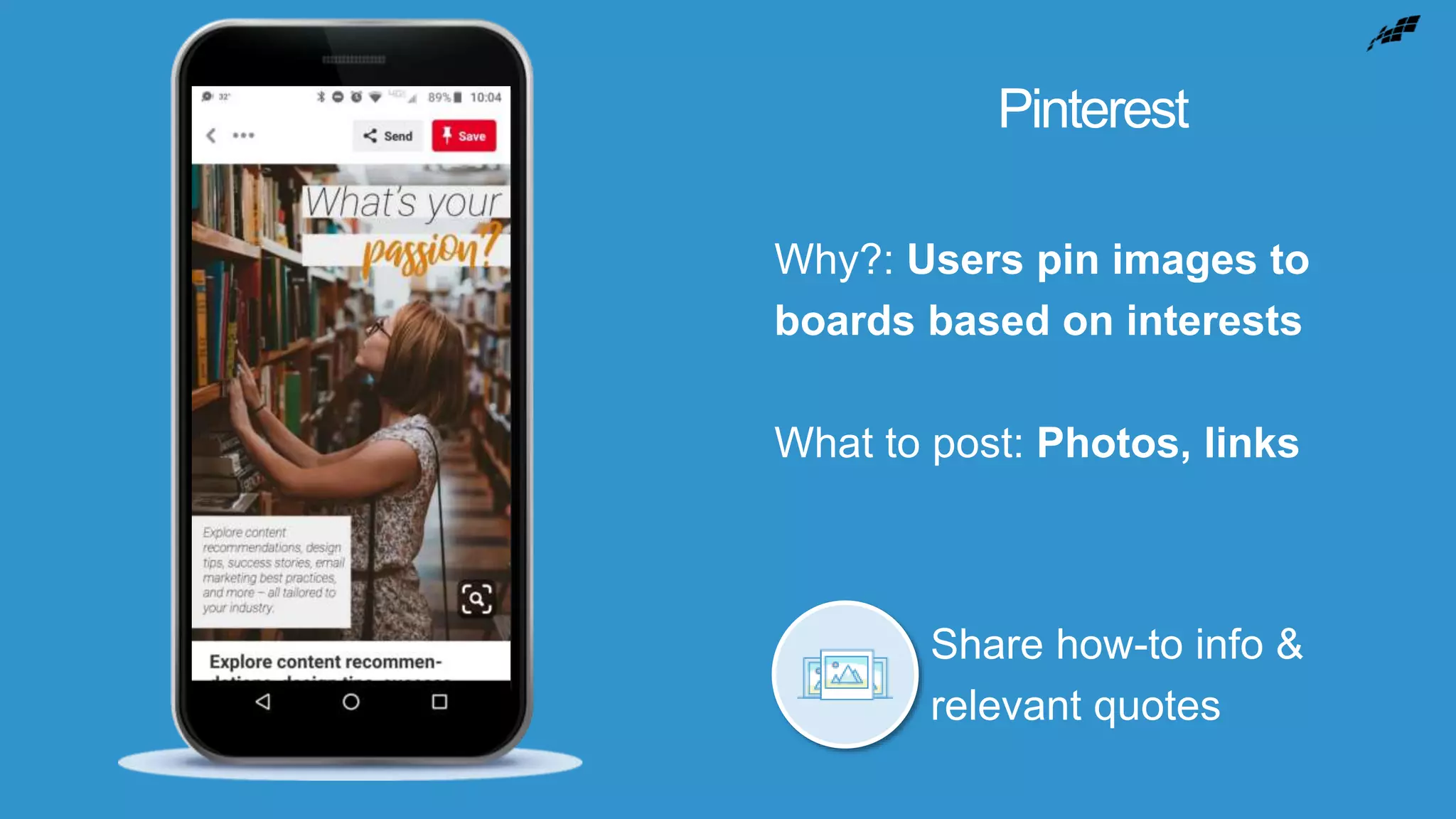 Pinterest
Why?: Users pin images to
boards based on interests
What to post: Photos, links
Share how-to info &
relevant quotes
 