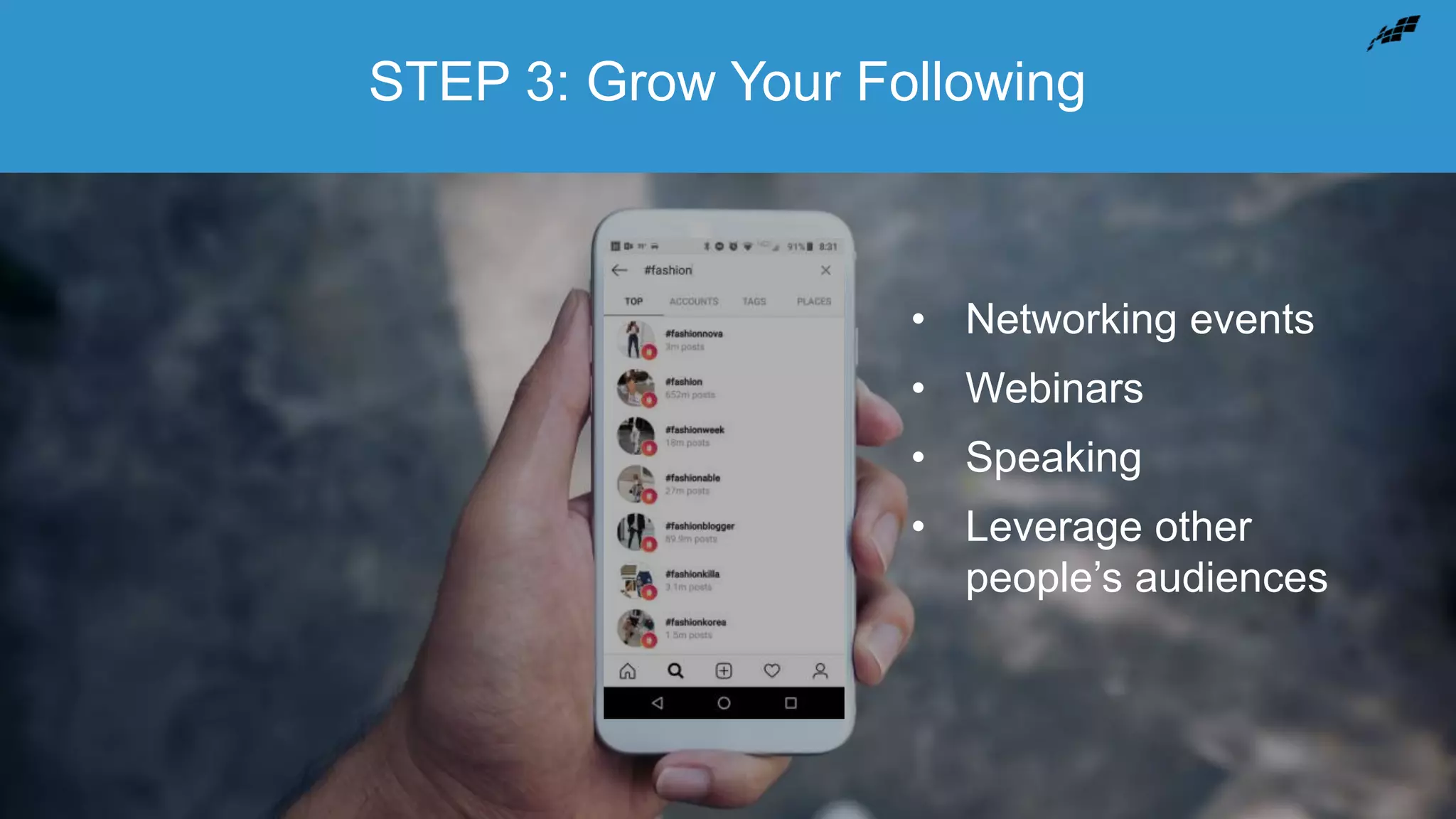 STEP 3: Grow Your Following
• Networking events
• Webinars
• Speaking
• Leverage other
people’s audiences
 