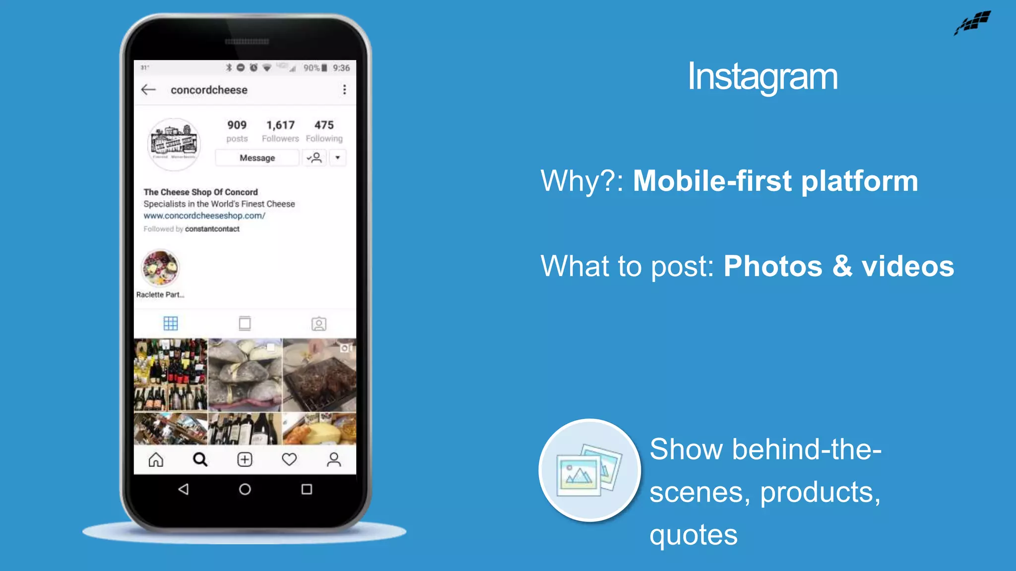 Instagram
Why?: Mobile-first platform
What to post: Photos & videos
Show behind-the-
scenes, products,
quotes
 