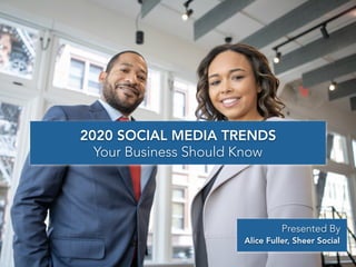 2020 SOCIAL MEDIA TRENDS
Your Business Should Know
Presented By
Alice Fuller, Sheer Social
 