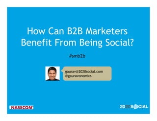 How Can B2B Marketers
Benefit From Being Social?
            #smb2b


          gaurav@2020social.com
          @gauravonomics
 