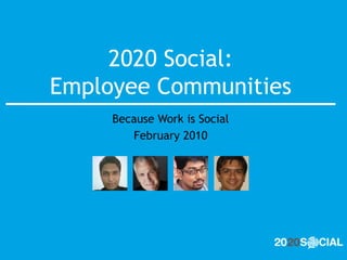 2020 Social: Employee Communities Because Work is Social February 2010 