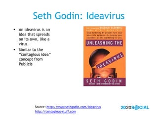 Seth Godin: Ideavirus
 An ideavirus is an
  idea that spreads
  on its own, like a
  virus.
 Similar to the
  “contagiou...