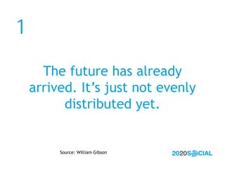 1

      The future has already
    arrived. It’s just not evenly
          distributed yet.


         Source: William Gi...