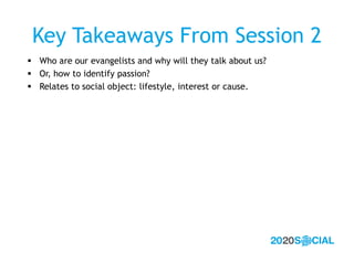 Key Takeaways From Session 2
 Who are our evangelists and why will they talk about us?
 Or, how to identify passion?
 R...