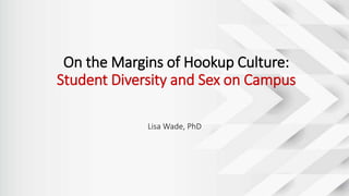 On the Margins of Hookup Culture:
Student Diversity and Sex on Campus
Lisa Wade, PhD
 