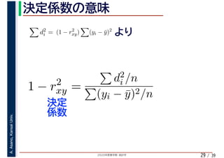 2020年度春学期　統計学
A.Asano,KansaiUniv.
/ 3929
d2
i = (1 − r2
xy) (yi − ¯y)2
1 − r2
xy =
d2
i /n
(yi − ¯y)2/n
 