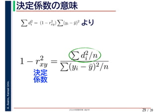 2020年度春学期　統計学
A.Asano,KansaiUniv.
/ 3929
d2
i = (1 − r2
xy) (yi − ¯y)2
1 − r2
xy =
d2
i /n
(yi − ¯y)2/n
 