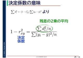 2020年度春学期　統計学
A.Asano,KansaiUniv.
/ 3929
d2
i = (1 − r2
xy) (yi − ¯y)2
1 − r2
xy =
d2
i /n
(yi − ¯y)2/n
 