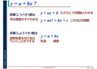2020年度春学期　統計学
A.Asano,KansaiUniv.
/ 39
y = a + bx ?
11
y = ax + b
y = a + bx
y = ax2 + bx + c
 