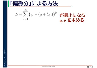 2020年度春学期　統計学
A.Asano,KansaiUniv.
/ 3916
L =
n
i=1
{yi − (a + bxi)}2
a, b
 