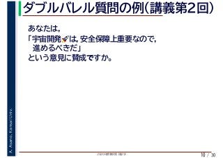 2020年度春学期　統計学
A.Asano,KansaiUniv.
/ 30
ダブルバレル質問の例（講義第２回）
10
あなたは,
「宇宙開発🚀🚀は，安全保障上重要なので，
　進めるべきだ」
という意見に賛成ですか。
 