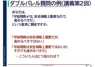 2020年度春学期　統計学
A.Asano,KansaiUniv.
/ 30
ダブルバレル質問の例（講義第２回）
10
あなたは,
「宇宙開発🚀🚀は，安全保障上重要なので，
　進めるべきだ」
という意見に賛成ですか。
「宇宙開発は安全保障上重要だが，
　進めるべきではない」
「宇宙開発は安全保障上重要ではないが，
　それでも進めるべきだ」
　　…こういう人はどう答えれば？
 