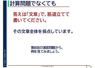2020年度春学期　統計学
A.Asano,KansaiUniv.
/ 18
計算問題でなくても
6
答えは「文章」で，筋道立てて
書いてください。
その文章全体を採点しています。
第８回の演習問題から，
例を見てみましょう。
 