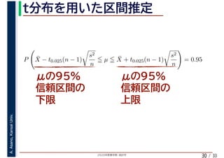 2020年度春学期　統計学
A.Asano,KansaiUniv.
/ 3330
P ¯X − t0.025(n − 1)
s2
n
µ ¯X + t0.025(n − 1)
s2
n
= 0.95
 
