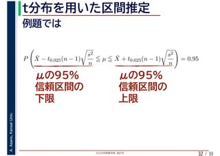 2020年度春学期　統計学
A.Asano,KansaiUniv.
/ 3332
P ¯X − t0.025(n − 1)
s2
n
µ ¯X + t0.025(n − 1)
s2
n
= 0.95
 