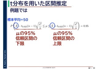 2020年度春学期　統計学
A.Asano,KansaiUniv.
/ 3332
P ¯X − t0.025(n − 1)
s2
n
µ ¯X + t0.025(n − 1)
s2
n
= 0.95
 