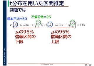 2020年度春学期　統計学
A.Asano,KansaiUniv.
/ 3332
P ¯X − t0.025(n − 1)
s2
n
µ ¯X + t0.025(n − 1)
s2
n
= 0.95
 