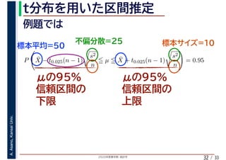 2020年度春学期　統計学
A.Asano,KansaiUniv.
/ 3332
P ¯X − t0.025(n − 1)
s2
n
µ ¯X + t0.025(n − 1)
s2
n
= 0.95
 
