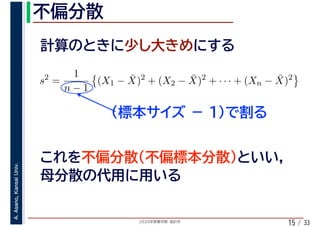 2020年度春学期　統計学
A.Asano,KansaiUniv.
/ 3315
s2
=
1
n − 1
(X1 − ¯X)2
+ (X2 − ¯X)2
+ · · · + (Xn − ¯X)2
 