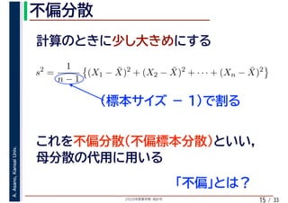 2020年度春学期　統計学
A.Asano,KansaiUniv.
/ 3315
s2
=
1
n − 1
(X1 − ¯X)2
+ (X2 − ¯X)2
+ · · · + (Xn − ¯X)2
 