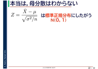 2020年度春学期　統計学
A.Asano,KansaiUniv.
/ 3322
Z =
¯X − µ
σ2/n
 