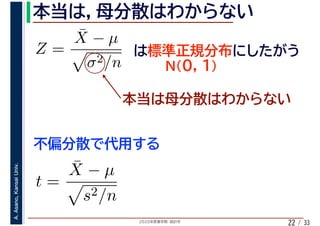 2020年度春学期　統計学
A.Asano,KansaiUniv.
/ 3322
Z =
¯X − µ
σ2/n
t =
¯X − µ
s2/n
 