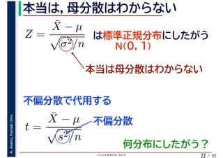 2020年度春学期　統計学
A.Asano,KansaiUniv.
/ 3322
Z =
¯X − µ
σ2/n
t =
¯X − µ
s2/n
 