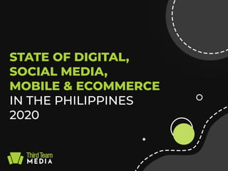 STATE OF DIGITAL,
SOCIAL MEDIA,
MOBILE & ECOMMERCE
IN THE PHILIPPINES
2020
 