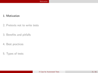 Motivation
1. Motivation
2. Pretexts not to write tests
3. Beneﬁts and pitfalls
4. Best practices
5. Types of tests
A Case for Automated Tests 3 / 31
 