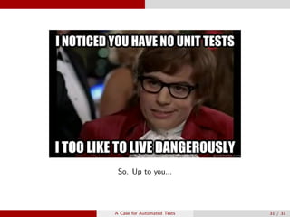 So. Up to you...
A Case for Automated Tests 31 / 31
 