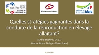 Quelles stratégies gagnantes dans la
conduite de la reproduction en élevage
allaitant?
Aurélie Blachon ( CA 31)
Fabrice Bidan, Philippe Dimon (Idele)
14 octobre 2020
 