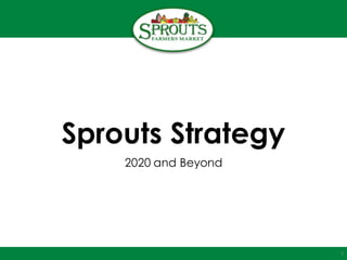 Sprouts Strategy
2020 and Beyond
1
 