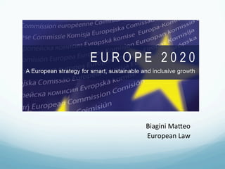 EUROPE 2020
A strategy for smart, sustainable and inclusive growth
Biagini	
  Ma(eo	
  
European	
  Law	
  	
  
 