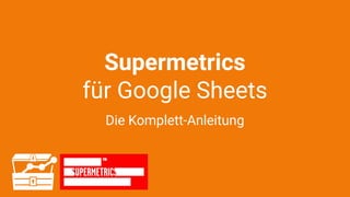 Supermetrics
für Google Sheets
Die Komplett-Anleitung
 