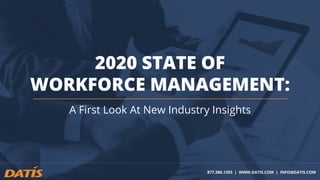 2020 STATE OF
WORKFORCE MANAGEMENT:
A First Look At New Industry Insights
877.386.1355 | WWW.DATIS.COM | INFO@DATIS.COM
 