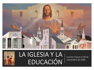 LA IGLESIA Y LA
EDUCACIÓN
Lección 9 para el 28 de
noviembre de 2020
 