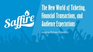 The New World of Ticketing,
Financial Transactions, and
Audience Expectations
Jessica Bybee-Dziedzic
 