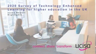 ©ucisa 2020
1
2 0 2 0 S u r v e y o f Te c h n o l o g y E n h a n c e d
L e a r n i n g f o r h i g h e r e d u c a t i o...