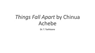 Things Fall Apart by Chinua
Achebe
Dr. T. Tsehloane
 