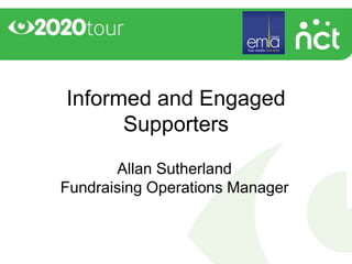 Informed and Engaged
      Supporters
       Allan Sutherland
Fundraising Operations Manager
 
