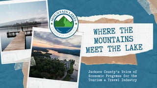 WHERE THE
MOUNTAINS
MEET THE LAKE
Jackson County's Voice of
Economic Progress for the
Tourism & Travel Industry
 